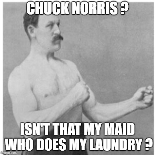 Overly Manly Man Meme | CHUCK NORRIS ? ISN'T THAT MY MAID WHO DOES MY LAUNDRY ? | image tagged in memes,overly manly man | made w/ Imgflip meme maker