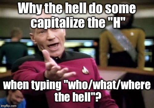 Picard Wtf Meme | Why the hell do some capitalize the "H"; when typing "who/what/where the hell"? | image tagged in memes,picard wtf | made w/ Imgflip meme maker