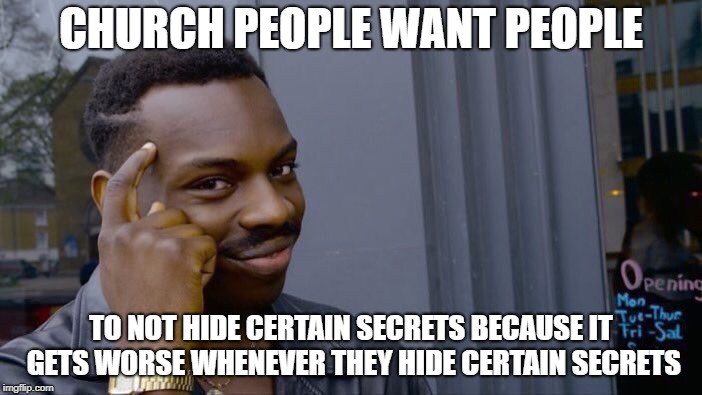 Roll Safe Think About It Meme | CHURCH PEOPLE WANT PEOPLE; TO NOT HIDE CERTAIN SECRETS BECAUSE IT GETS WORSE WHENEVER THEY HIDE CERTAIN SECRETS | image tagged in memes,roll safe think about it | made w/ Imgflip meme maker