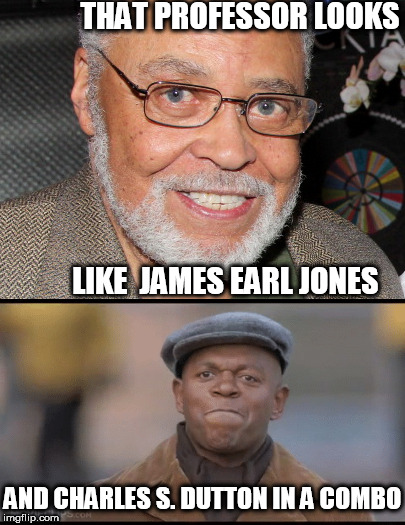 he  looks  like  both  of  em | THAT PROFESSOR LOOKS; LIKE  JAMES EARL JONES; AND CHARLES S. DUTTON IN A COMBO | image tagged in james earl jones,charles  s dutton,pictures | made w/ Imgflip meme maker