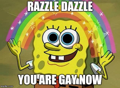 Imagination Spongebob | RAZZLE DAZZLE; YOU ARE GAY NOW | image tagged in memes,imagination spongebob | made w/ Imgflip meme maker