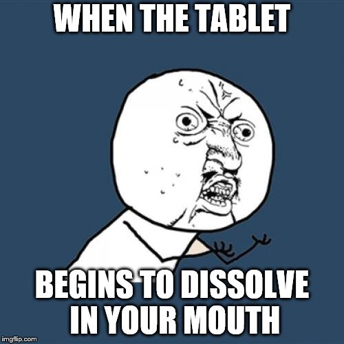 Y U No Meme | WHEN THE TABLET; BEGINS TO DISSOLVE IN YOUR MOUTH | image tagged in memes,y u no | made w/ Imgflip meme maker