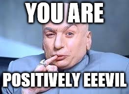 dr evil pinky | YOU ARE; POSITIVELY EEEVIL | image tagged in dr evil pinky | made w/ Imgflip meme maker