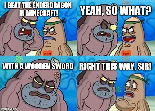 How Tough Are You Meme | YEAH, SO WHAT? I BEAT THE ENDERDRAGON IN MINECRAFT! WITH A WOODEN SWORD; RIGHT THIS WAY, SIR! | image tagged in memes,how tough are you | made w/ Imgflip meme maker