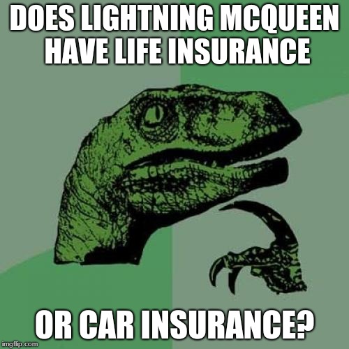 Philosoraptor | DOES LIGHTNING MCQUEEN HAVE LIFE INSURANCE; OR CAR INSURANCE? | image tagged in memes,philosoraptor | made w/ Imgflip meme maker