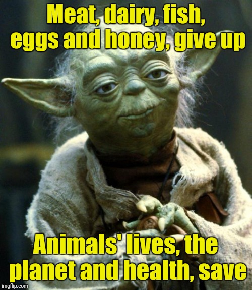 Star Wars Yoda | Meat, dairy, fish, eggs and honey, give up; Animals' lives, the planet and health, save | image tagged in memes,star wars yoda | made w/ Imgflip meme maker