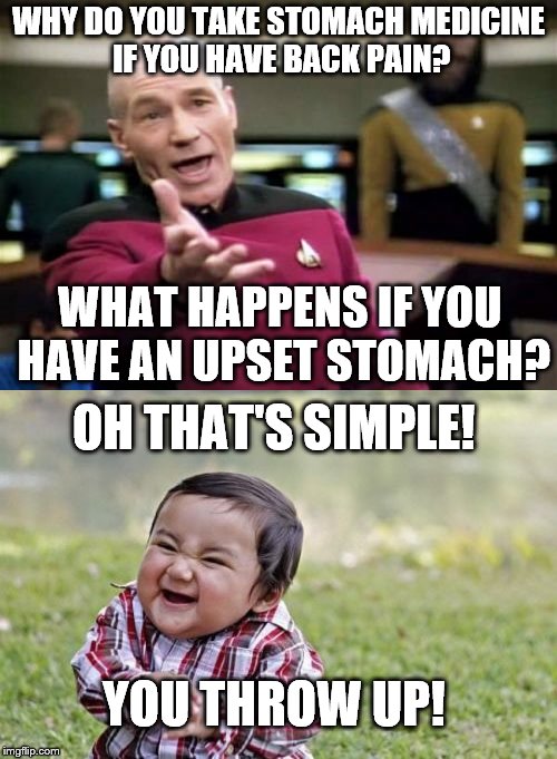 Seriously I don't follow this | WHY DO YOU TAKE STOMACH MEDICINE IF YOU HAVE BACK PAIN? WHAT HAPPENS IF YOU HAVE AN UPSET STOMACH? OH THAT'S SIMPLE! YOU THROW UP! | image tagged in memes,picard wtf,evil toddler,stomach medicine,back pain | made w/ Imgflip meme maker