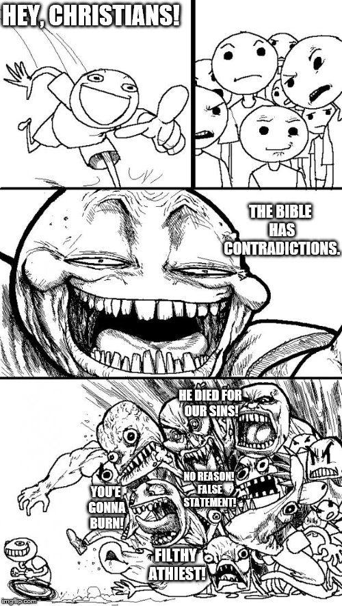 Hey, Christians! | HEY, CHRISTIANS! THE BIBLE HAS CONTRADICTIONS. HE DIED FOR OUR SINS! NO REASON! FALSE STATEMENT! YOU'E GONNA BURN! FILTHY ATHIEST! | image tagged in memes,hey internet | made w/ Imgflip meme maker