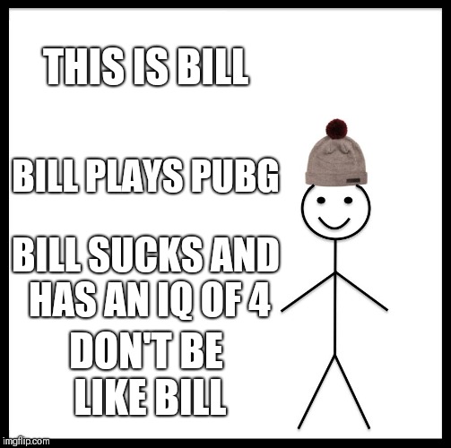 Be Like Bill | THIS IS BILL; BILL PLAYS PUBG; BILL SUCKS AND HAS AN IQ OF 4; DON'T BE LIKE BILL | image tagged in memes,be like bill | made w/ Imgflip meme maker