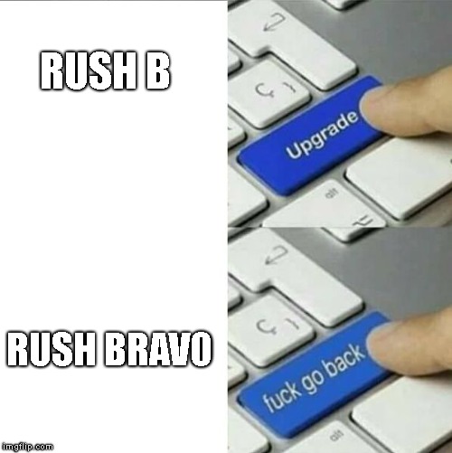Rush Bravo |  RUSH B; RUSH BRAVO | image tagged in upgrade go back,rush b | made w/ Imgflip meme maker