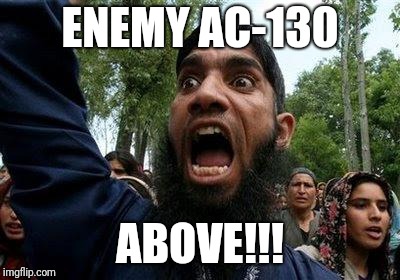 Angry Muslim | ENEMY AC-130; ABOVE!!! | image tagged in angry muslim | made w/ Imgflip meme maker