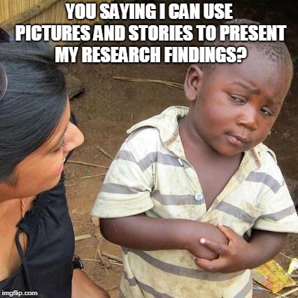 Third World Skeptical Kid Meme | YOU SAYING I CAN USE PICTURES AND STORIES TO PRESENT MY RESEARCH FINDINGS? | image tagged in memes,third world skeptical kid | made w/ Imgflip meme maker