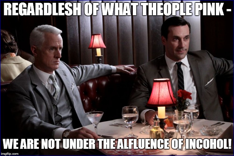 REGARDLESH OF WHAT THEOPLE PINK - WE ARE NOT UNDER THE ALFLUENCE OF INCOHOL! | made w/ Imgflip meme maker