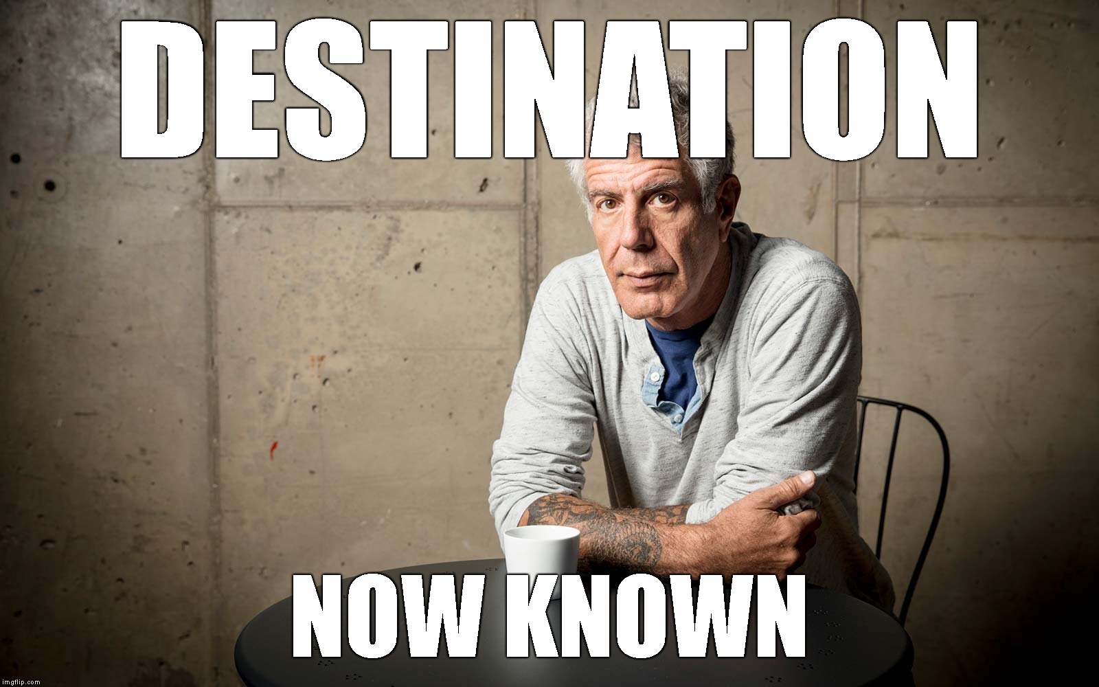 That Last Meal Was A Killer | DESTINATION; NOW KNOWN | image tagged in anthony bourdain,suicide,dead,rip,death,celebrity | made w/ Imgflip meme maker