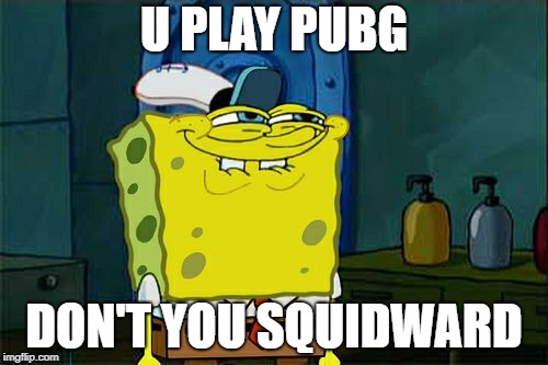 Don't You Squidward Meme | U PLAY PUBG; DON'T YOU SQUIDWARD | image tagged in memes,dont you squidward | made w/ Imgflip meme maker
