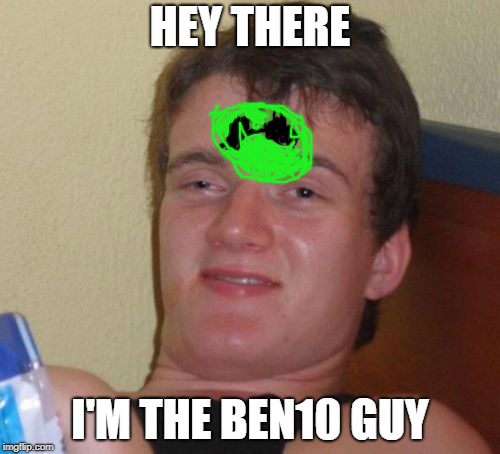 Ben10 Guy | HEY THERE; I'M THE BEN10 GUY | image tagged in memes,10 guy | made w/ Imgflip meme maker