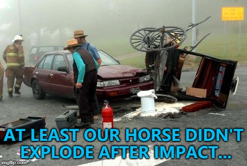That just happens in the movies... :) | AT LEAST OUR HORSE DIDN'T EXPLODE AFTER IMPACT... | image tagged in amish car accident,memes,horses,amish | made w/ Imgflip meme maker