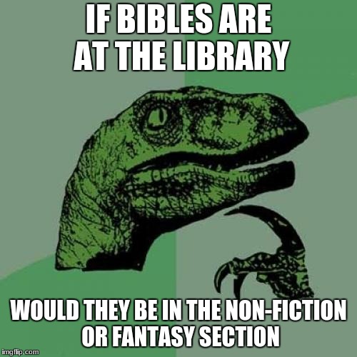 religious questions asked by atheist | IF BIBLES ARE AT THE LIBRARY; WOULD THEY BE IN THE NON-FICTION OR FANTASY SECTION | image tagged in memes,philosoraptor,library | made w/ Imgflip meme maker