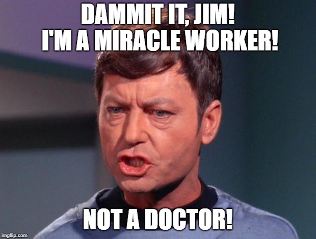 mccoy | DAMMIT IT, JIM! I'M A MIRACLE WORKER! NOT A DOCTOR! | image tagged in mccoy | made w/ Imgflip meme maker