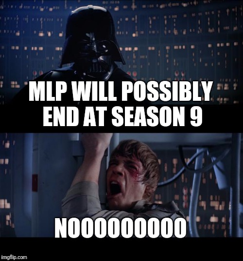 Star Wars No Meme | MLP WILL POSSIBLY END AT SEASON 9; NOOOOOOOOO | image tagged in memes,star wars no | made w/ Imgflip meme maker