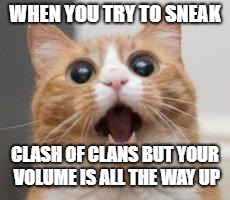 Wow | WHEN YOU TRY TO SNEAK; CLASH OF CLANS BUT YOUR VOLUME IS ALL THE WAY UP | image tagged in wow | made w/ Imgflip meme maker