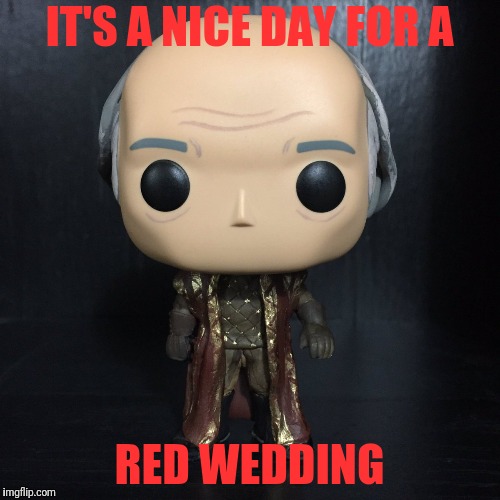 IT'S A NICE DAY FOR A; RED WEDDING | image tagged in walder frey funko pop | made w/ Imgflip meme maker