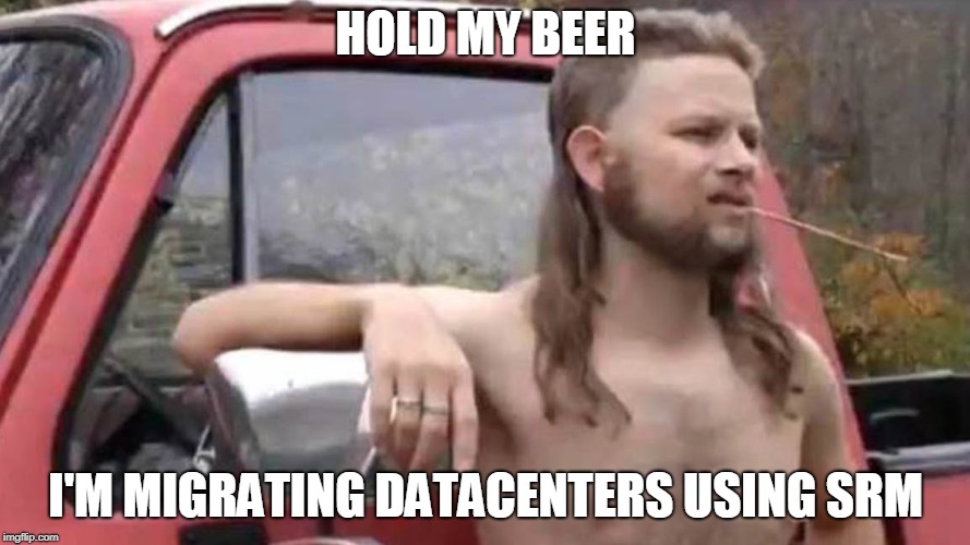 Hold My Beer | HOLD MY BEER; I'M MIGRATING DATACENTERS USING SRM | image tagged in hold my beer | made w/ Imgflip meme maker