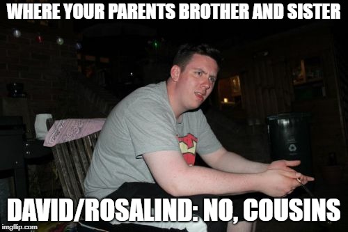 Are Your Parents Brother And Sister |  WHERE YOUR PARENTS BROTHER AND SISTER; DAVID/ROSALIND: NO, COUSINS | image tagged in memes,are your parents brother and sister | made w/ Imgflip meme maker