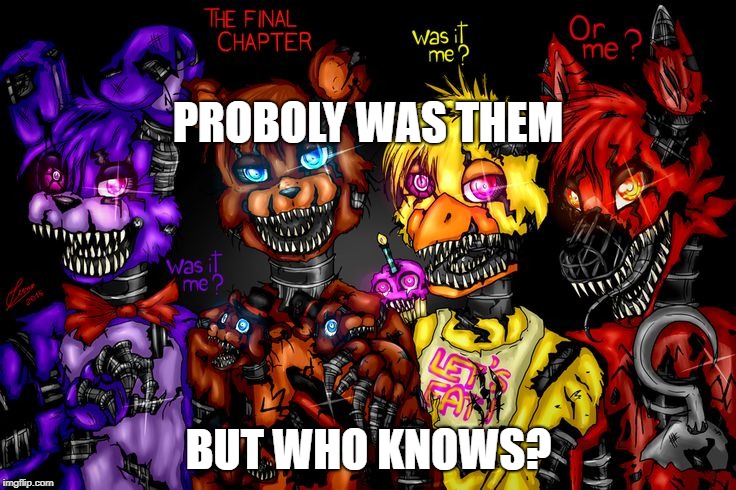 fnaf 4 was it me? | PROBOLY WAS THEM; BUT WHO KNOWS? | image tagged in fnaf 4,nightmare foxy | made w/ Imgflip meme maker