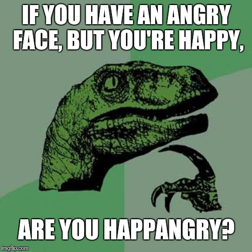 Philosoraptor Meme | IF YOU HAVE AN ANGRY FACE, BUT YOU'RE HAPPY, ARE YOU HAPPANGRY? | image tagged in memes,philosoraptor | made w/ Imgflip meme maker