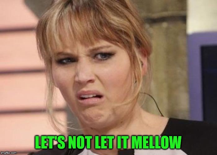 LET'S NOT LET IT MELLOW | made w/ Imgflip meme maker