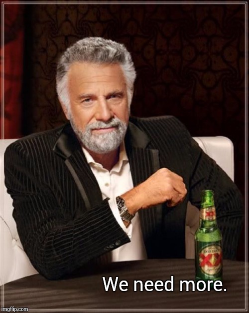 The Most Interesting Man In The World Meme | We need more. | image tagged in memes,the most interesting man in the world | made w/ Imgflip meme maker