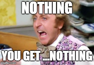 NOTHING YOU GET ...NOTHING | image tagged in wonka nothing | made w/ Imgflip meme maker