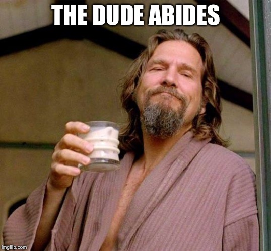 Big Lebowski | THE DUDE ABIDES | image tagged in big lebowski | made w/ Imgflip meme maker