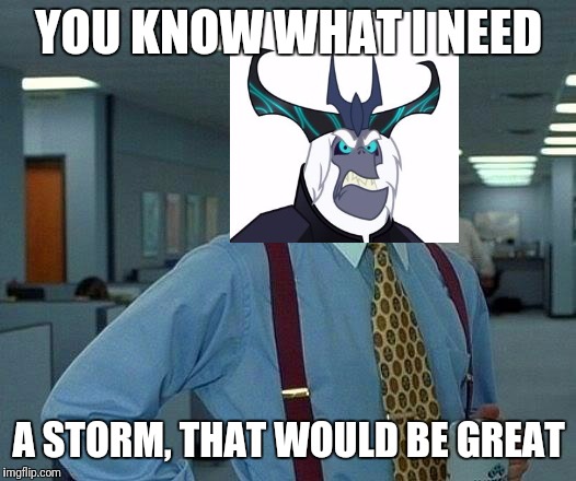 That Would Be Great Meme | YOU KNOW WHAT I NEED; A STORM, THAT WOULD BE GREAT | image tagged in memes,that would be great | made w/ Imgflip meme maker