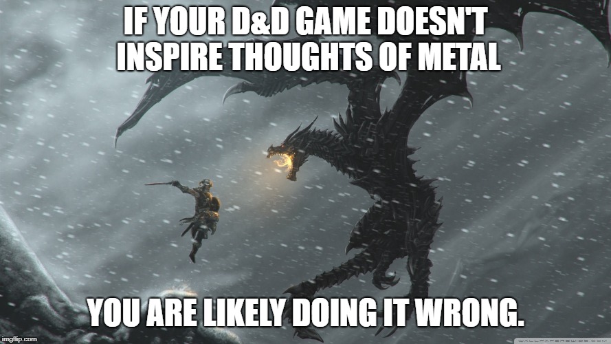 Skyrim Dragon Fight | IF YOUR D&D GAME DOESN'T INSPIRE THOUGHTS OF METAL; YOU ARE LIKELY DOING IT WRONG. | image tagged in skyrim dragon fight | made w/ Imgflip meme maker