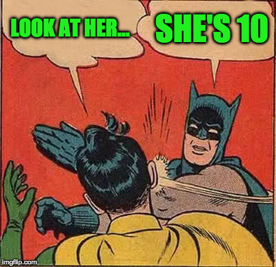 Batman Slapping Robin Meme | LOOK AT HER... SHE'S 10 | image tagged in memes,batman slapping robin | made w/ Imgflip meme maker