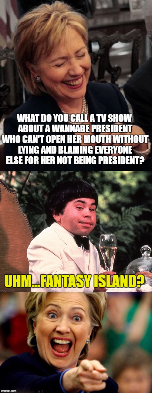 WHAT DO YOU CALL A TV SHOW ABOUT A WANNABE PRESIDENT WHO CAN'T OPEN HER MOUTH WITHOUT LYING AND BLAMING EVERYONE ELSE FOR HER NOT BEING PRES | made w/ Imgflip meme maker