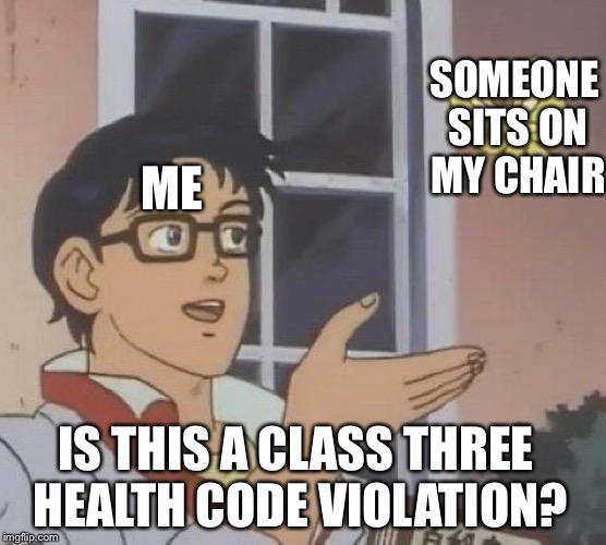 Is This A Pigeon | SOMEONE SITS ON MY CHAIR; ME; IS THIS A CLASS THREE HEALTH CODE VIOLATION? | image tagged in is this a pigeon | made w/ Imgflip meme maker