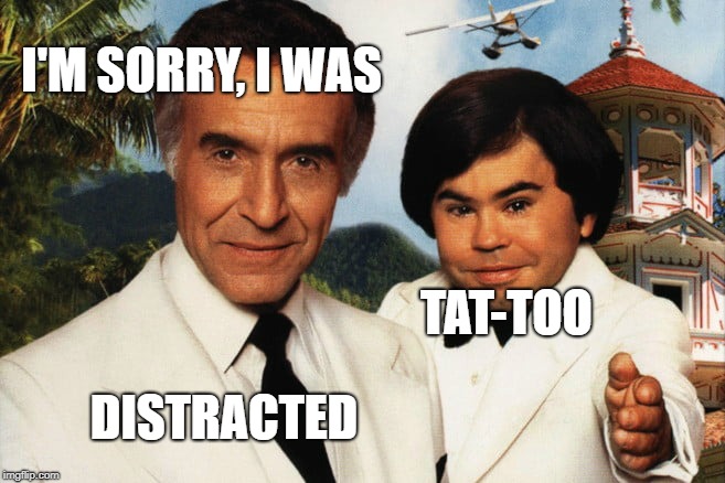 I'M SORRY, I WAS TAT-TOO DISTRACTED | made w/ Imgflip meme maker