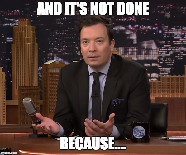Utter Disbelief | AND IT'S NOT DONE; BECAUSE.... | image tagged in jimmy fallon work failure procrastinator coworker why blank state dead stare exasperated | made w/ Imgflip meme maker