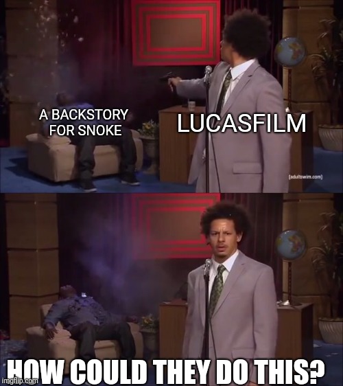 Who Killed Hannibal Meme | LUCASFILM; A BACKSTORY FOR SNOKE; HOW COULD THEY DO THIS? | image tagged in why would they do this | made w/ Imgflip meme maker