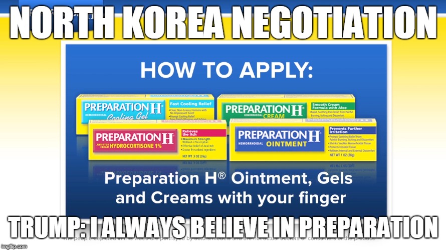 North Korea: I always believe in preparation | NORTH KOREA NEGOTIATION; TRUMP: I ALWAYS BELIEVE IN PREPARATION | image tagged in north korea,trump,preparation,preparation h | made w/ Imgflip meme maker