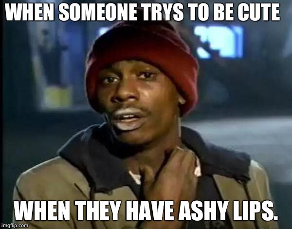 Y'all Got Any More Of That | WHEN SOMEONE TRYS TO BE CUTE; WHEN THEY HAVE ASHY LIPS. | image tagged in memes,y'all got any more of that | made w/ Imgflip meme maker