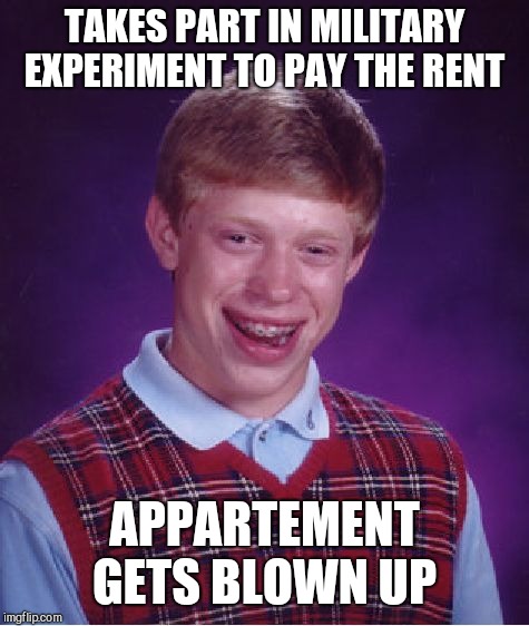 Bad Luck Brian Meme | TAKES PART IN MILITARY EXPERIMENT TO PAY THE RENT; APPARTEMENT GETS BLOWN UP | image tagged in memes,bad luck brian | made w/ Imgflip meme maker