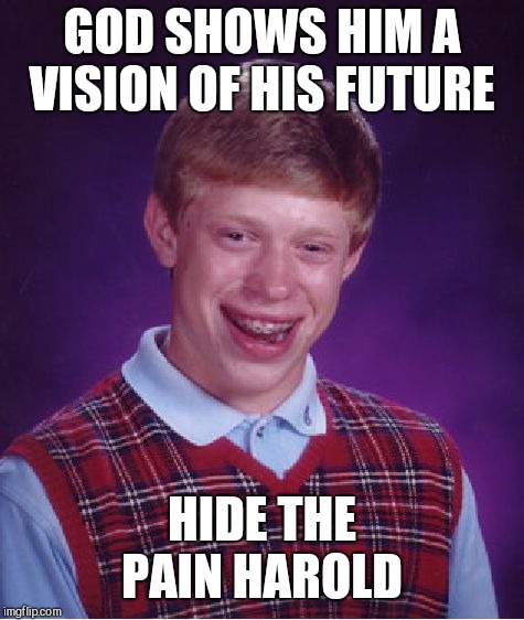 Bad Luck Brian Meme | GOD SHOWS HIM A VISION OF HIS FUTURE; HIDE THE PAIN HAROLD | image tagged in memes,bad luck brian | made w/ Imgflip meme maker