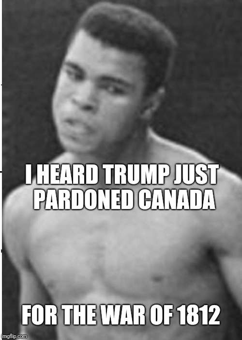 I HEARD TRUMP JUST PARDONED CANADA FOR THE WAR OF 1812 | made w/ Imgflip meme maker