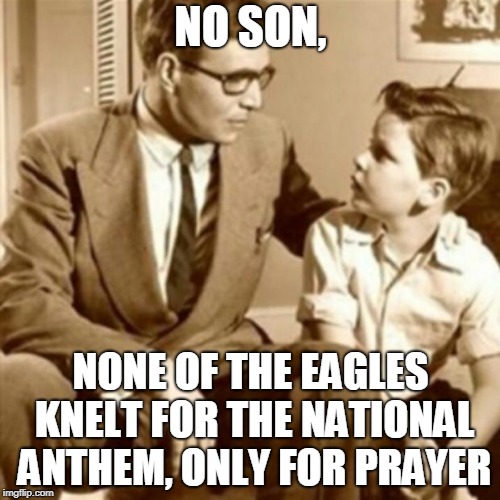 Father and Son | NO SON, NONE OF THE EAGLES KNELT FOR THE NATIONAL ANTHEM, ONLY FOR PRAYER | image tagged in father and son | made w/ Imgflip meme maker
