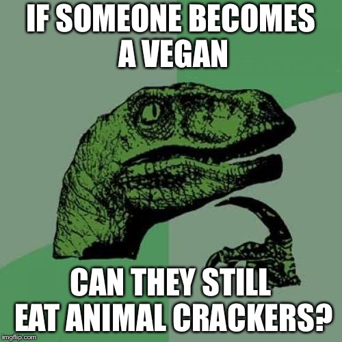 What's in the crackers? | IF SOMEONE BECOMES A VEGAN; CAN THEY STILL EAT ANIMAL CRACKERS? | image tagged in memes,philosoraptor,vegan,green,crackers | made w/ Imgflip meme maker
