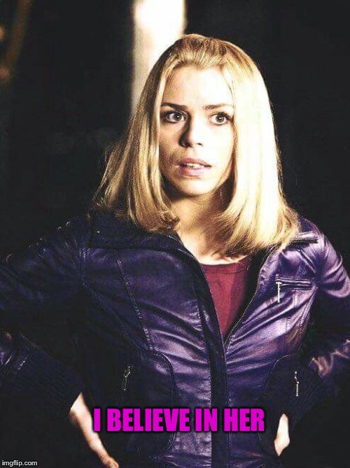 Rose Tyler Believe | I BELIEVE IN HER | image tagged in doctor who | made w/ Imgflip meme maker
